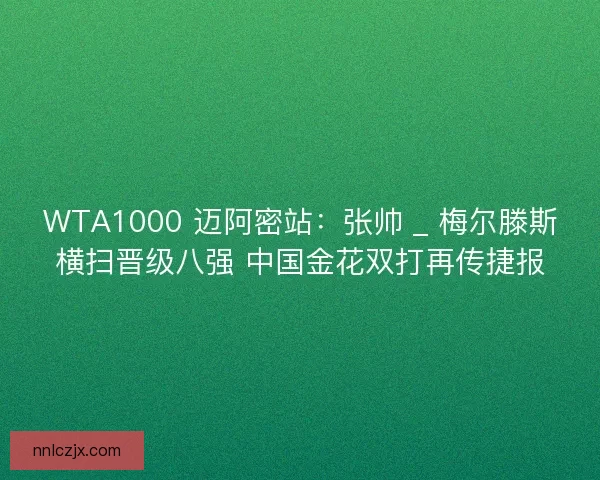 WTA1000 迈阿密站：张帅 _ 梅尔滕斯横扫晋级八强 中国金花双打再传捷报